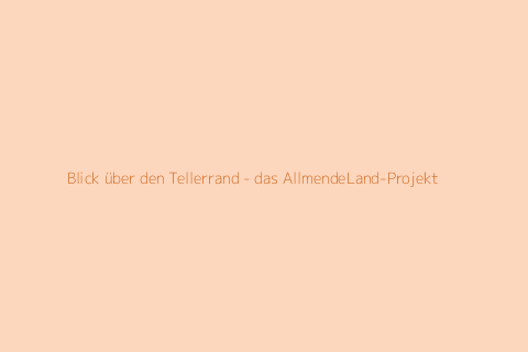 Blick über den Tellerrand - das AllmendeLand-Projekt